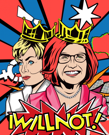 A brightly coloured graphic of actors dressed as Julie Bishop and Julia Gillard. They are both wearing crowns. Foreground text reads I WILL NOT! in bright yellow capital letters against a red starburst shape.